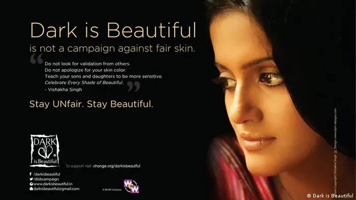 Dark is Beautiful is an awareness campaign that seeks to draw attention to the unjust effects of skin colour bias and also celebrates the beauty and diversity of all skin tones. Launched in 2009 by Women of Worth, the campaign challenges the belief that the value and beauty of people (in India and worldwide), is determined by the fairness of their skin. This belief, shaped by societal attitudes and reinforced by media messages, is corroding the self-worth of countless people, young and old.