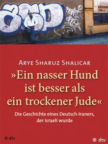 Arye Sharuz Shalicar: Ein nasser Hund ist besser als ein trockener Jude. Die Geschichte eines Deutsch-Iraners, der Israeli wurde