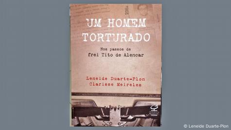 Capa do livro 'Um homem torturado – Nos passos de Frei Tito de Alencar', de Leneide Duarte-Plon e Clarisse Meireles